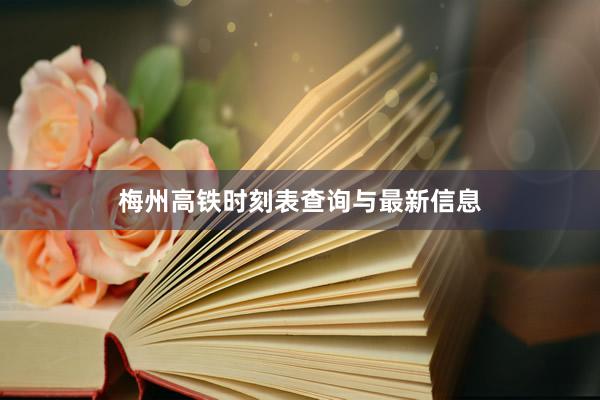 梅州高铁时刻表查询与最新信息